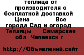 теплица от производителя с бесплатной доставкой › Цена ­ 11 450 - Все города Сад и огород » Теплицы   . Самарская обл.,Чапаевск г.